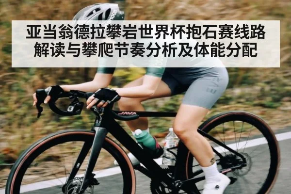 亚当翁德拉攀岩世界杯抱石赛线路解读与攀爬节奏分析及体能分配